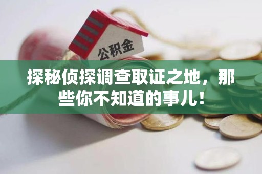 莲花探秘侦探调查取证之地,那些你不知道的事儿! 莲花探秘侦探调查取证之地,那些你不知道的事儿!