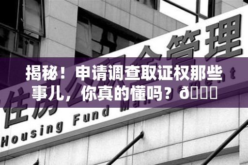 莲花揭秘！申请调查取证权那些事儿，你真的懂吗？😎