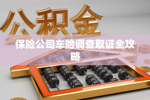 莲花保险公司车险调查取证全攻略