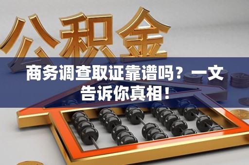 莲花商务调查取证靠谱吗？一文告诉你真相！